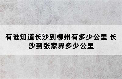 有谁知道长沙到柳州有多少公里 长沙到张家界多少公里